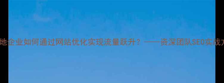 图片 宜宾本地企业如何通过网站优化实现流量跃升？——资深团队SEO实战方法论2