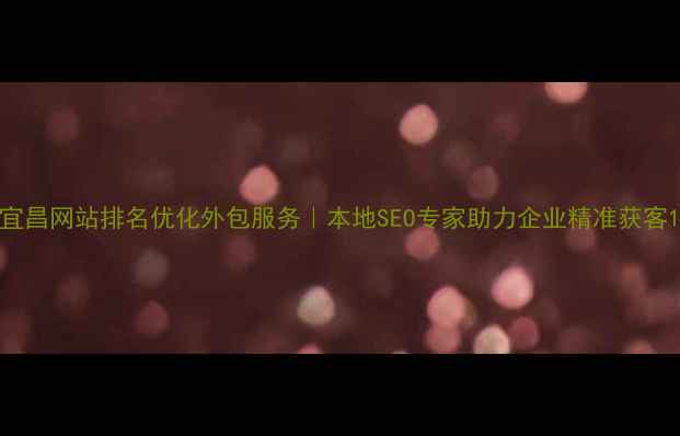 图片 宜昌网站排名优化外包服务｜本地SEO专家助力企业精准获客1