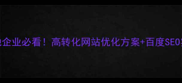 图片 宜良本地企业必看！高转化网站优化方案+百度SEO实战指南