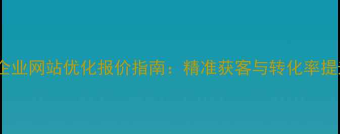 图片 宝丰本地企业网站优化报价指南：精准获客与转化率提升全攻略2
