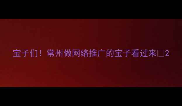 图片 宝子们！常州做网络推广的宝子看过来👀2
