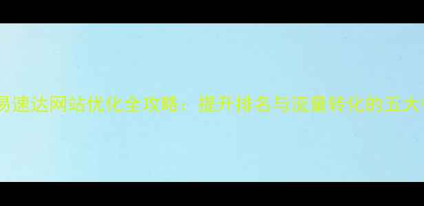 图片 实战指南易速达网站优化全攻略：提升排名与流量转化的五大核心策略2