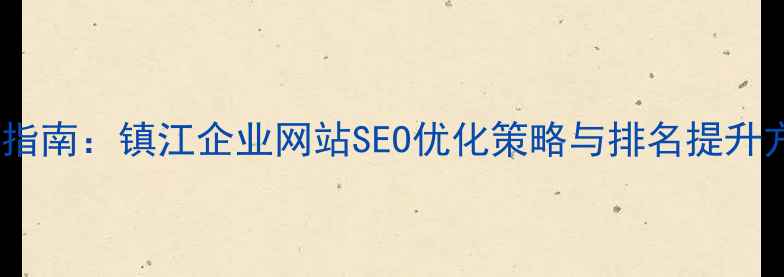 图片 实战指南：镇江企业网站SEO优化策略与排名提升方案1