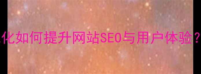 图片 客户服务优化如何提升网站SEO与用户体验？实战指南1