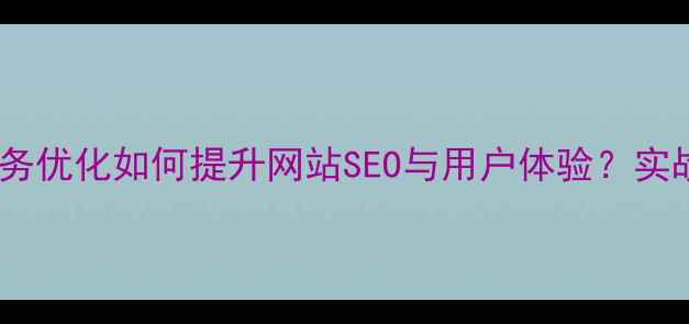 图片 客户服务优化如何提升网站SEO与用户体验？实战指南2