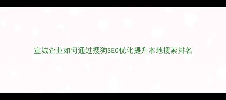 图片 宣城企业如何通过搜狗SEO优化提升本地搜索排名