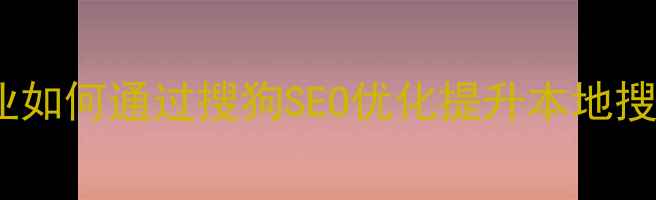 图片 宣城企业如何通过搜狗SEO优化提升本地搜索排名1