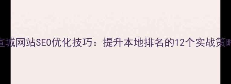图片 宣城网站SEO优化技巧：提升本地排名的12个实战策略