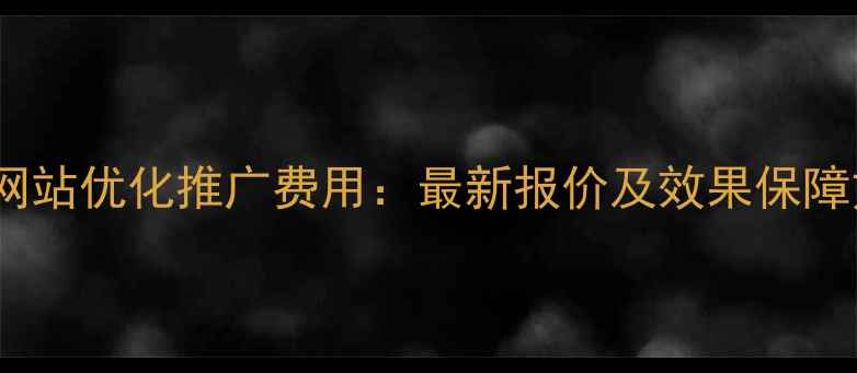 图片 宣城网站优化推广费用：最新报价及效果保障方案1