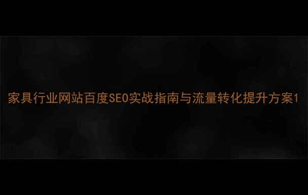 图片 家具行业网站百度SEO实战指南与流量转化提升方案1