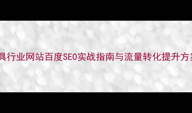 图片 家具行业网站百度SEO实战指南与流量转化提升方案2