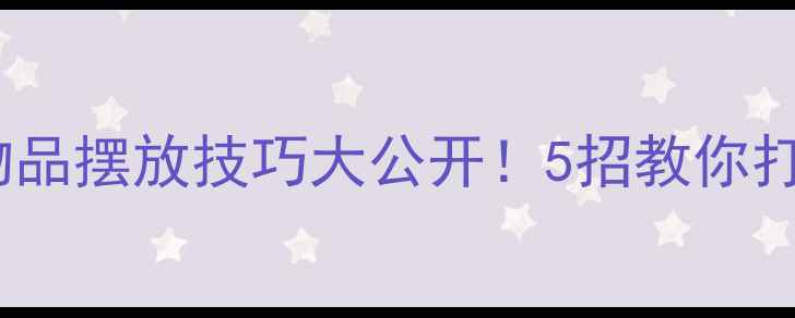 图片 家居收纳设计物品摆放技巧大公开！5招教你打造零浪费空间2