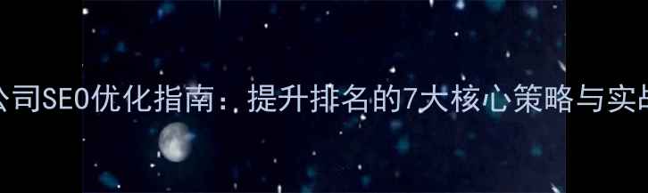 图片 家装公司SEO优化指南：提升排名的7大核心策略与实战案例