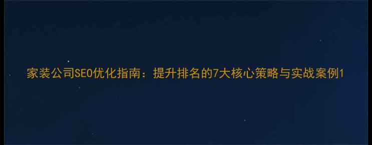 图片 家装公司SEO优化指南：提升排名的7大核心策略与实战案例1