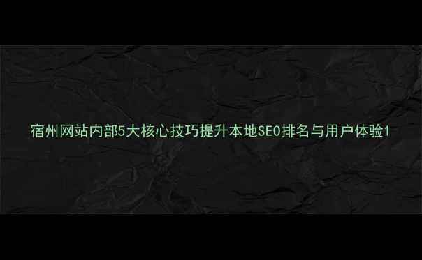 图片 宿州网站内部5大核心技巧提升本地SEO排名与用户体验1