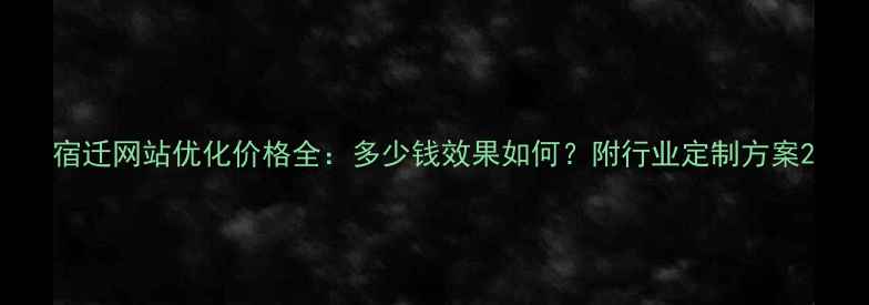 图片 宿迁网站优化价格全：多少钱效果如何？附行业定制方案2