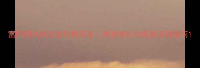 图片 富阳网站排名优化费用全：精准报价与服务流程指南1