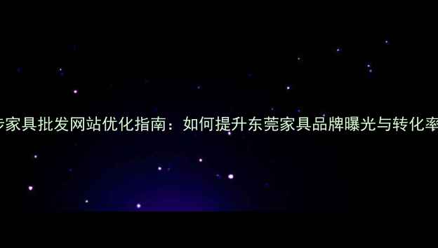 图片 寮步家具批发网站优化指南：如何提升东莞家具品牌曝光与转化率？1