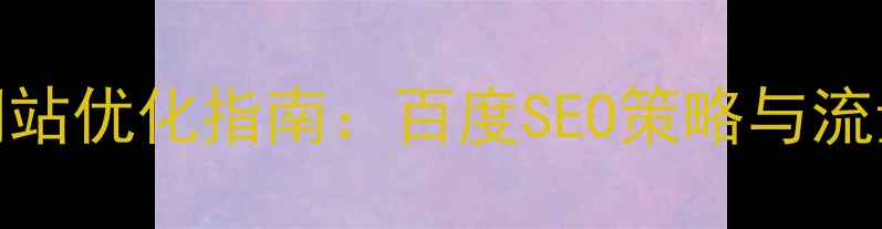 图片 封面型网站优化指南：百度SEO策略与流量转化全
