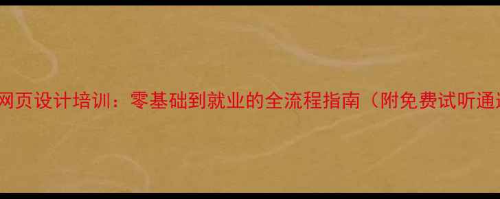 图片 射阳网页设计培训：零基础到就业的全流程指南（附免费试听通道）1