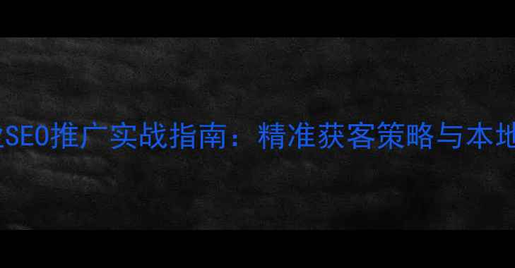 图片 小型厦门企业SEO推广实战指南：精准获客策略与本地化优化技巧1
