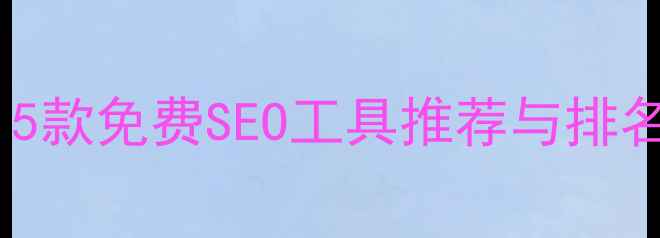 图片 小型网站必看！5款免费SEO工具推荐与排名提升实战指南1