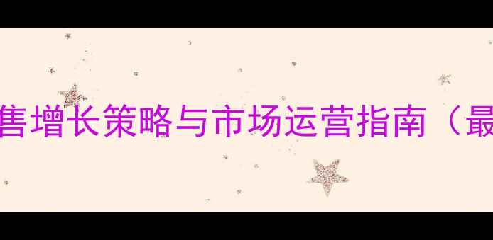 图片 小程序公司销售增长策略与市场运营指南（最新实操手册）