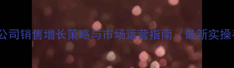 图片 小程序公司销售增长策略与市场运营指南（最新实操手册）2