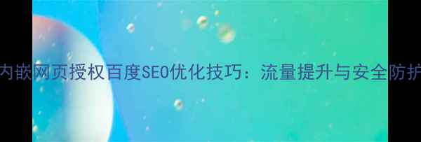 图片 小程序内嵌网页授权百度SEO优化技巧：流量提升与安全防护全攻略