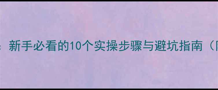图片 小网站优化从零到一：新手必看的10个实操步骤与避坑指南（附百度SEO优化模板）