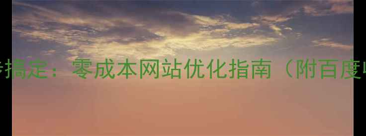 图片 居家操作5步搞定：零成本网站优化指南（附百度收录秘籍）1