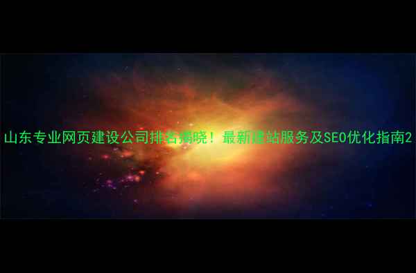 图片 山东专业网页建设公司排名揭晓！最新建站服务及SEO优化指南2