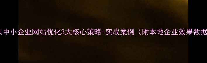 图片 山东中小企业网站优化3大核心策略+实战案例（附本地企业效果数据）1