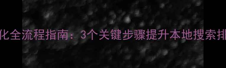 图片 山东济南企业网站优化全流程指南：3个关键步骤提升本地搜索排名（最新实操方案）