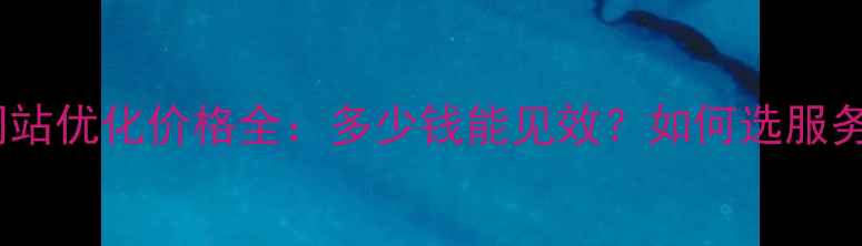 图片 山东网站优化价格全：多少钱能见效？如何选服务商？1