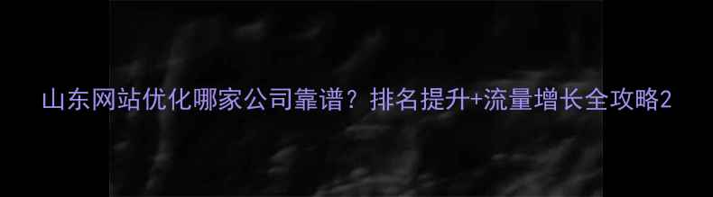 图片 山东网站优化哪家公司靠谱？排名提升+流量增长全攻略2