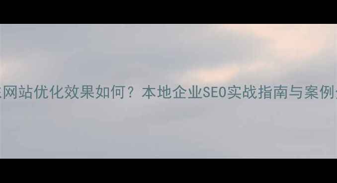 图片 山东网站优化效果如何？本地企业SEO实战指南与案例分析
