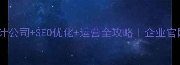 图片 山东网站设计公司+SEO优化+运营全攻略｜企业官网升级指南2