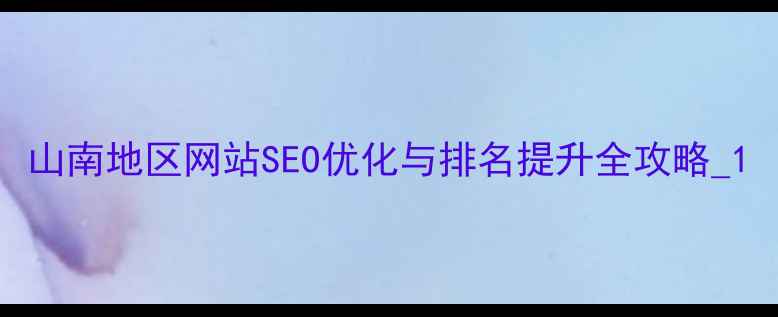 图片 山南地区网站SEO优化与排名提升全攻略_1