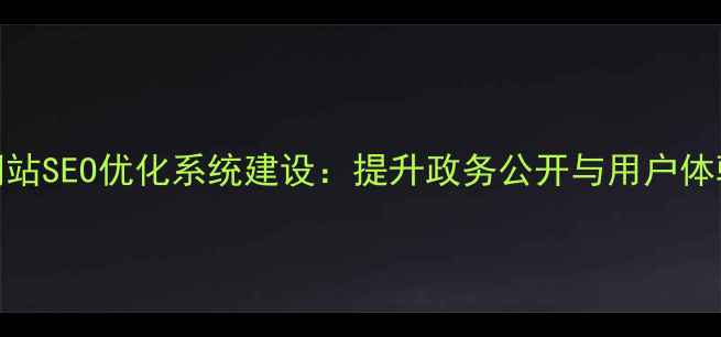 图片 山西省政府网站SEO优化系统建设：提升政务公开与用户体验的实战指南