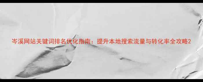 图片 岑溪网站关键词排名优化指南：提升本地搜索流量与转化率全攻略2