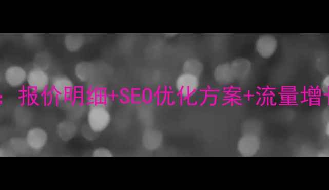 图片 岚山区网站优化全攻略：报价明细+SEO优化方案+流量增长技巧（附详细清单）2