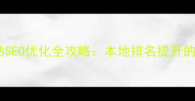 图片 岳阳企业网站SEO优化全攻略：本地排名提升的7大核心策略