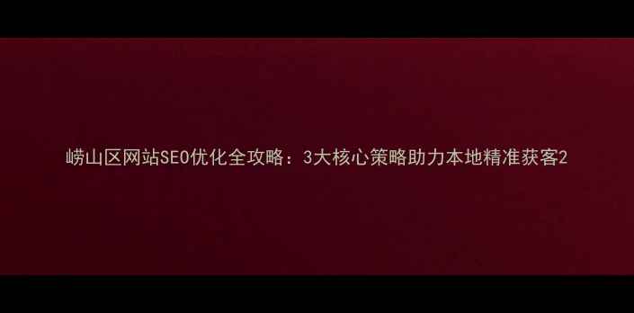 图片 崂山区网站SEO优化全攻略：3大核心策略助力本地精准获客2