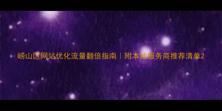 图片 崂山区网站优化流量翻倍指南｜附本地服务商推荐清单2