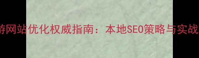 图片 崂山旅游网站优化权威指南：本地SEO策略与实战经验全1