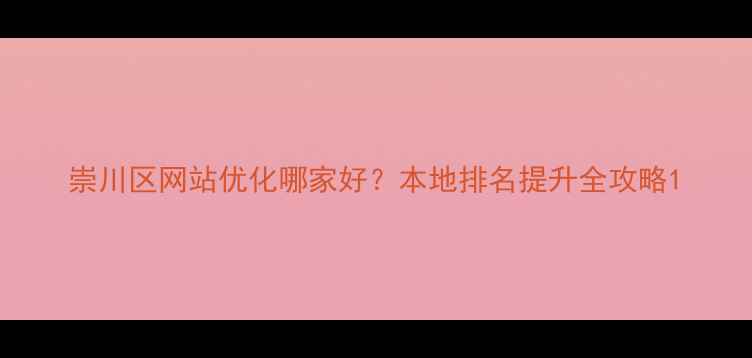 图片 崇川区网站优化哪家好？本地排名提升全攻略1