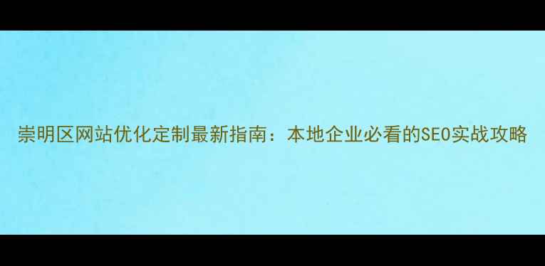 图片 崇明区网站优化定制最新指南：本地企业必看的SEO实战攻略