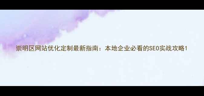 图片 崇明区网站优化定制最新指南：本地企业必看的SEO实战攻略1
