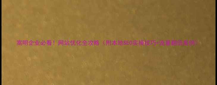 图片 嵩明企业必看！网站优化全攻略（附本地SEO实操技巧+流量翻倍案例）